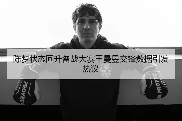 陈梦状态回升备战大赛王曼昱交锋数据引发热议